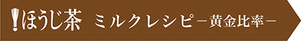 ！ほうじ茶 ミルクレシピ－黄金比率－。