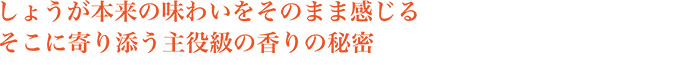 しょうが本来の味わいをそのまま感じる　そこに寄り添う主役級の香りの秘密